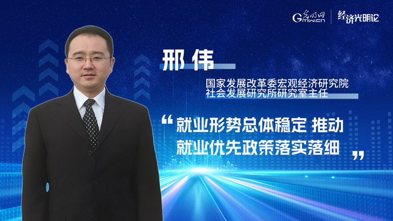 经济光明论丨邢伟:就业形势总体稳定 推动就业优先政策落实落细 经济光明论丨邢伟:就业形势总体稳定 推动就业优先政策落实落细