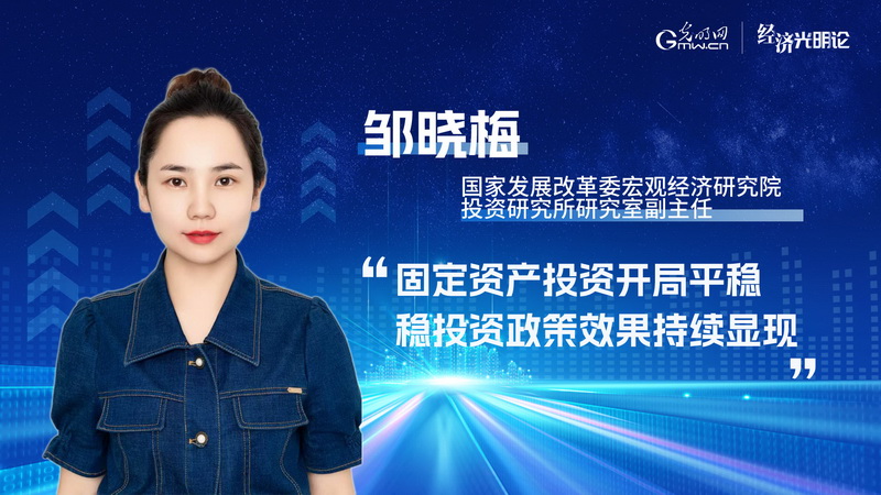 经济光明论丨邹晓梅:固定资产投资开局平稳 稳投资政策效果持续显现 经济光明论丨邹晓梅:固定资产投资开局平稳 稳投资政策效果持续显现