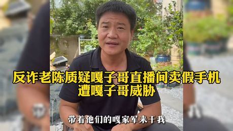 反诈老陈打假嘎子哥所售699元手机 质疑其非正品