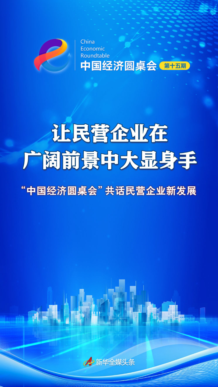 让民营企业在广阔前景中大显身手——“中国经济圆桌会”共话民营企业新发展